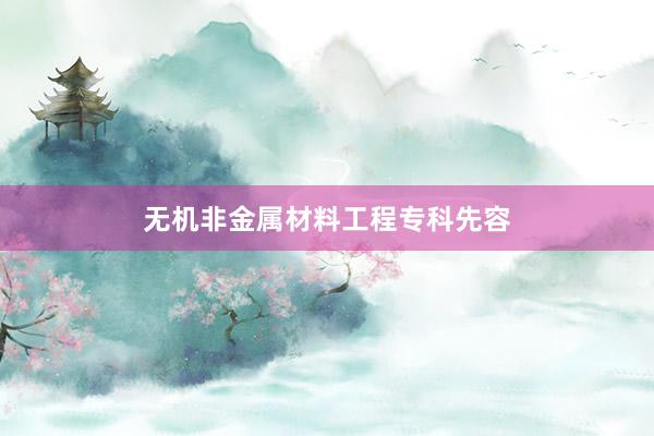 无机非金属材料工程专科先容
