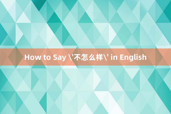 How to Say '不怎么样' in English