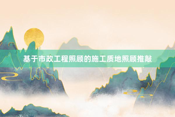 基于市政工程照顾的施工质地照顾推敲
