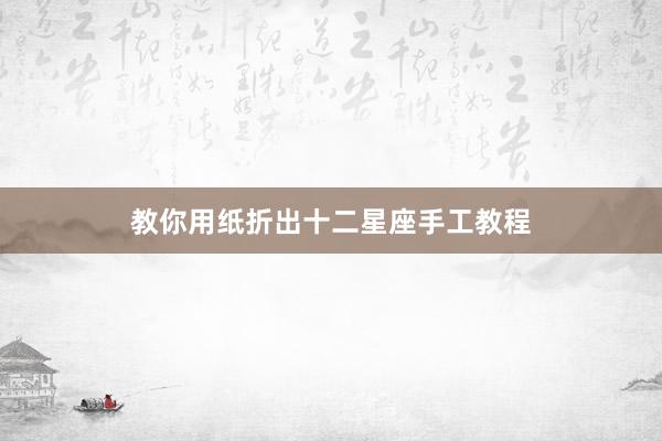 教你用纸折出十二星座手工教程